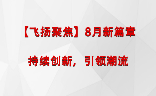 正宁【飞扬聚焦】8月新篇章 —— 持续创新，引领潮流