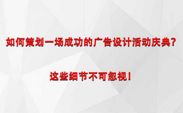 如何策划一场成功的正宁广告设计正宁活动庆典？这些细节不可忽视！