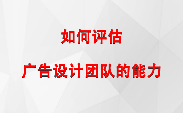 如何评估正宁广告设计团队的能力